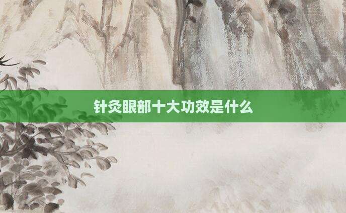 针灸眼部十大功效是什么