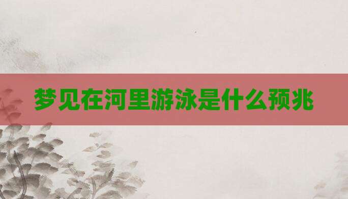 梦见在河里游泳是什么预兆