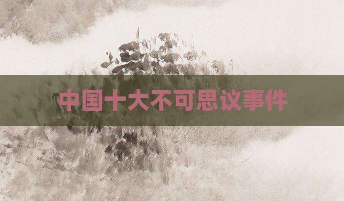中国十大不可思议事件