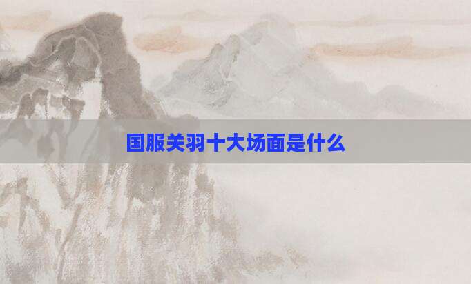 国服关羽十大场面是什么