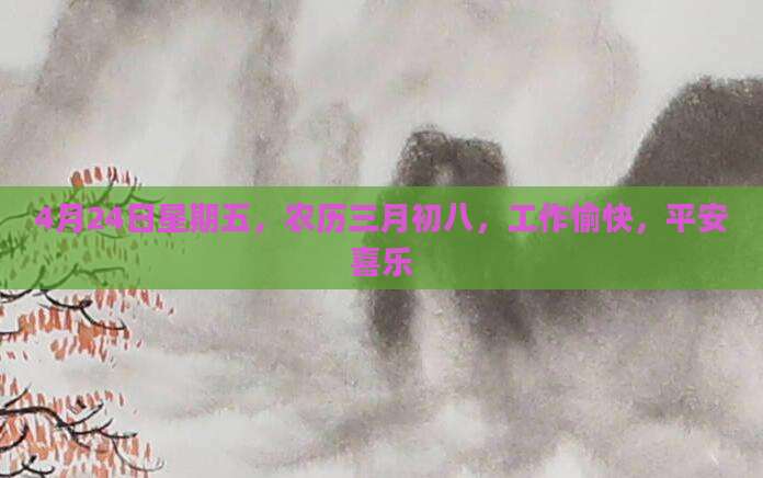 4月24日星期五，农历三月初八，工作愉快，平安喜乐