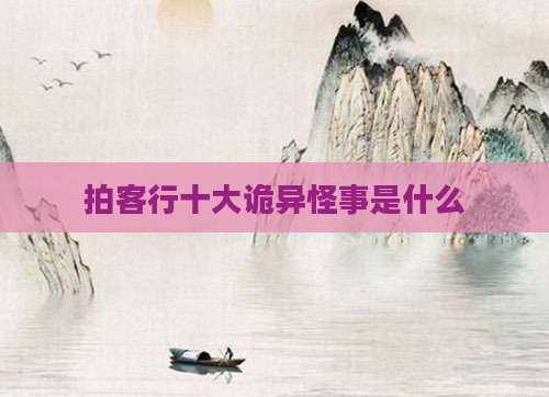 拍客行十大诡异怪事是什么