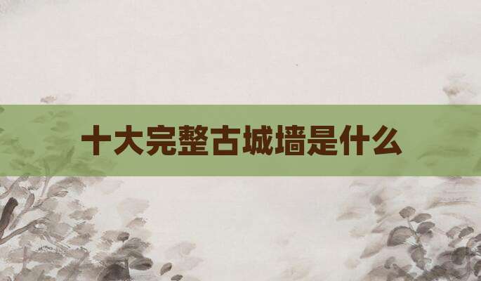 十大完整古城墙是什么