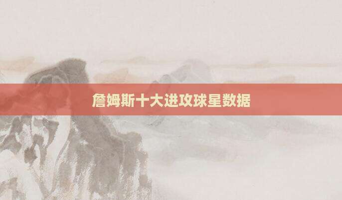 詹姆斯十大进攻球星数据