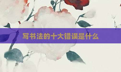 写书法的十大错误是什么
