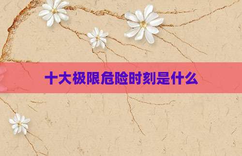 十大极限危险时刻是什么