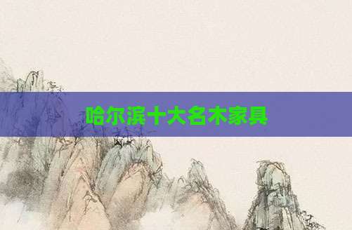 哈尔滨十大名木家具