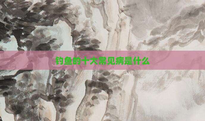 钓鱼的十大常见病是什么
