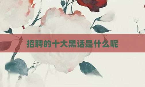 招聘的十大黑话是什么呢