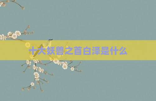 十大妖兽之首白泽是什么