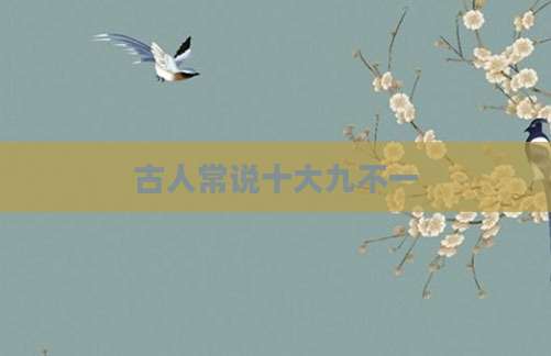 古人常说十大九不一