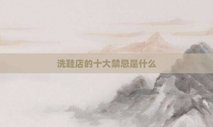 洗鞋店的十大禁忌是什么