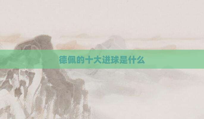 德佩的十大进球是什么