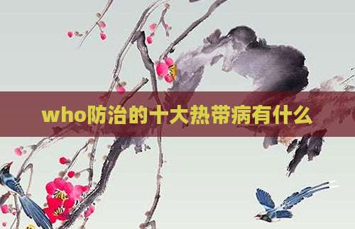 who防治的十大热带病有什么
