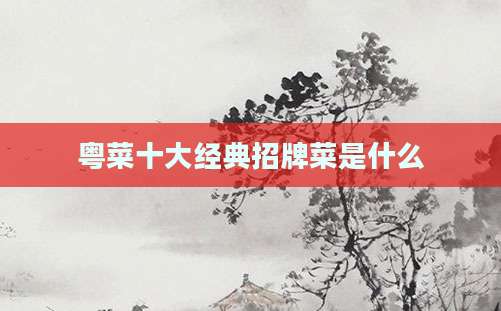 粤菜十大经典招牌菜是什么