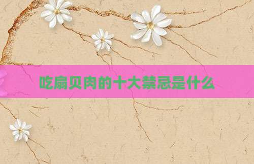 吃扇贝肉的十大禁忌是什么