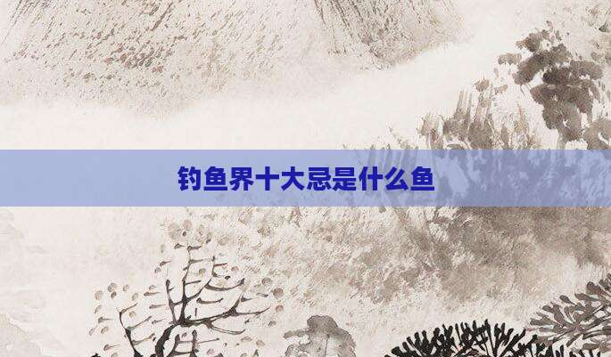 钓鱼界十大忌是什么鱼