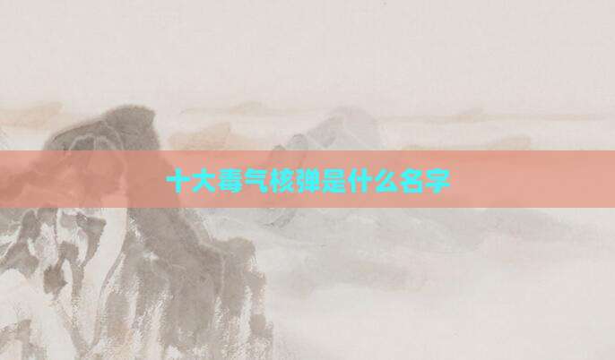 十大毒气核弹是什么名字