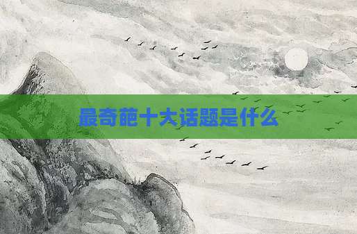 最奇葩十大话题是什么