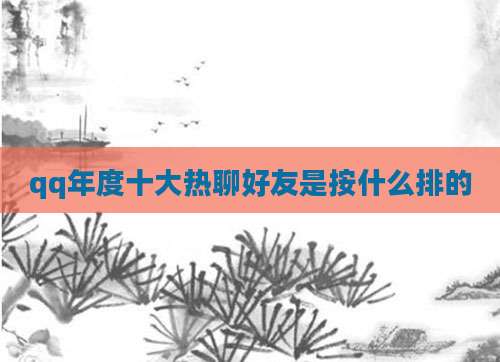 qq年度十大热聊好友是按什么排的