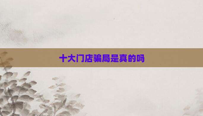 十大门店骗局是真的吗