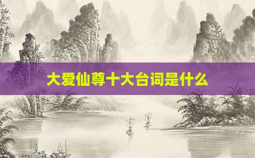 大爱仙尊十大台词是什么