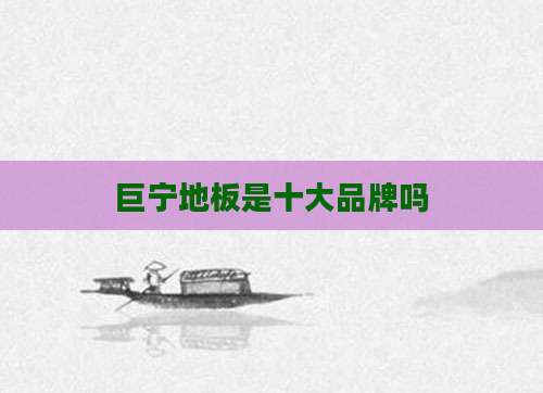 巨宁地板是十大品牌吗