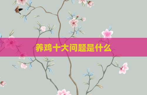 养鸡十大问题是什么