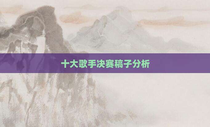 十大歌手决赛稿子分析
