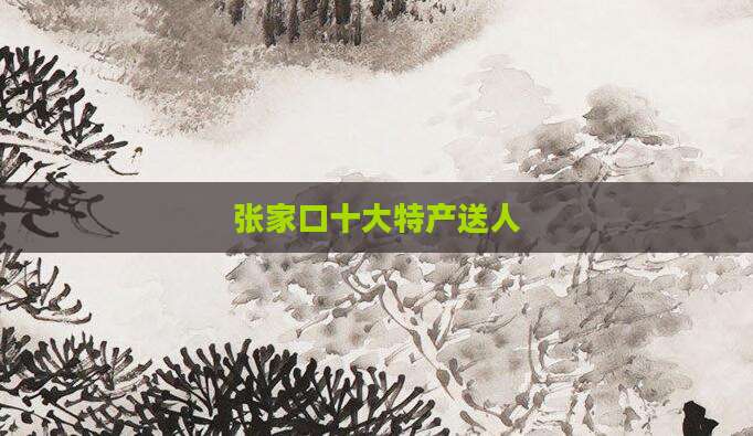 张家口十大特产送人