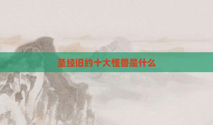 圣经旧约十大怪兽是什么
