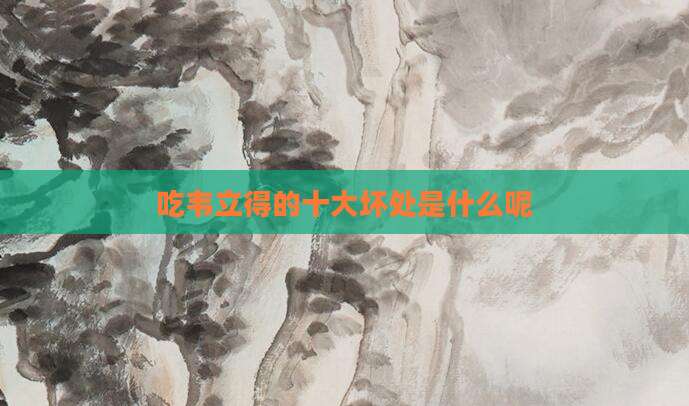 吃韦立得的十大坏处是什么呢
