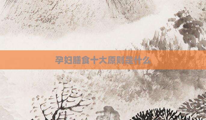 孕妇膳食十大原则是什么