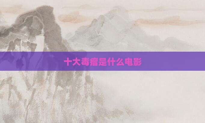 十大毒瘤是什么电影