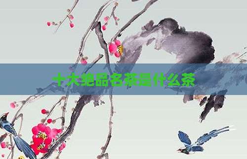 十大绝品名茶是什么茶