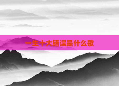 一生十大错误是什么歌