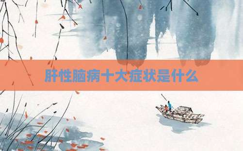 肝性脑病十大症状是什么