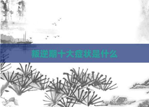 叛逆期十大症状是什么