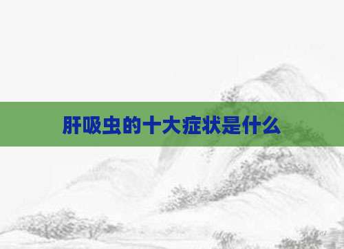 肝吸虫的十大症状是什么