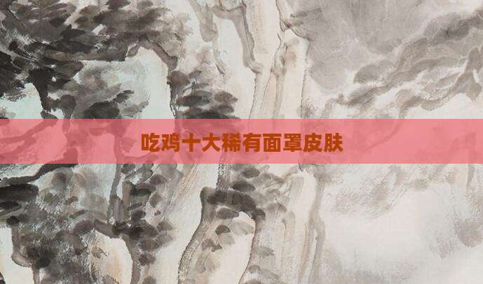 吃鸡十大稀有面罩皮肤