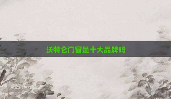 沃特仑门窗是十大品牌吗
