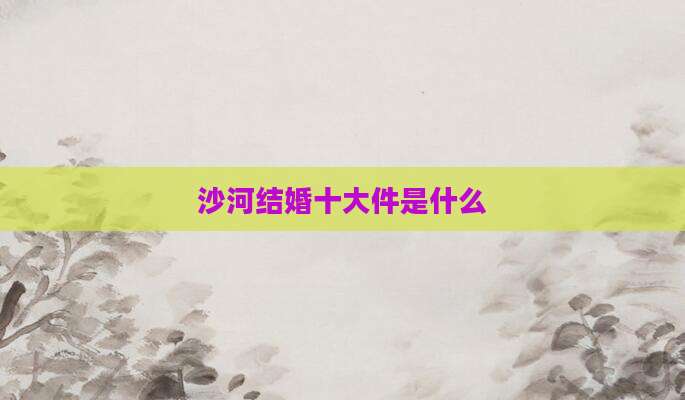 沙河结婚十大件是什么