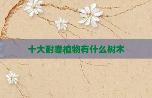 十大耐寒植物有什么树木