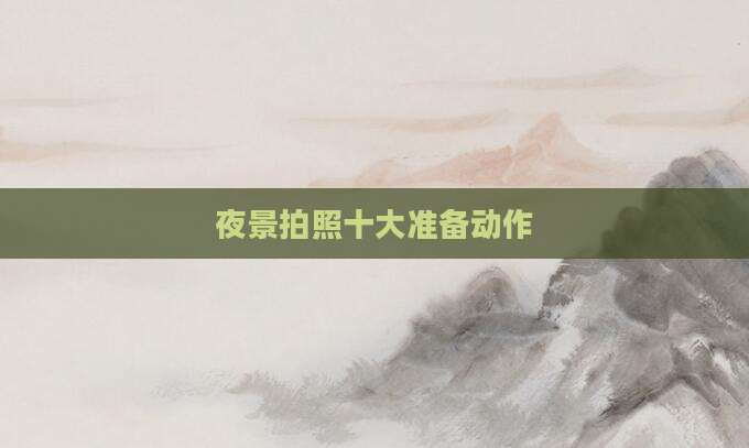 夜景拍照十大准备动作