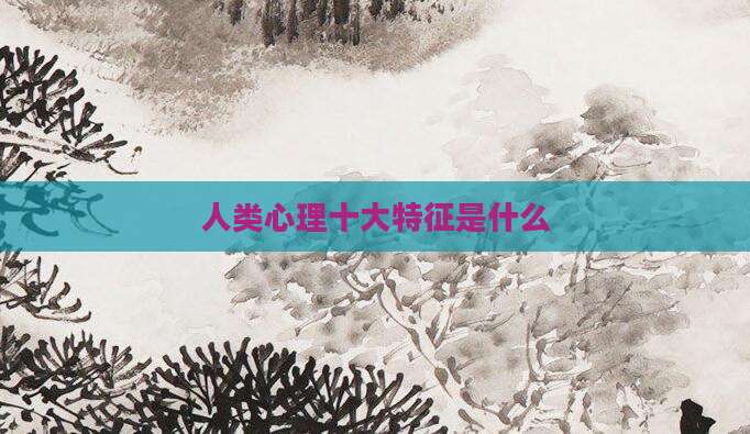 人类心理十大特征是什么