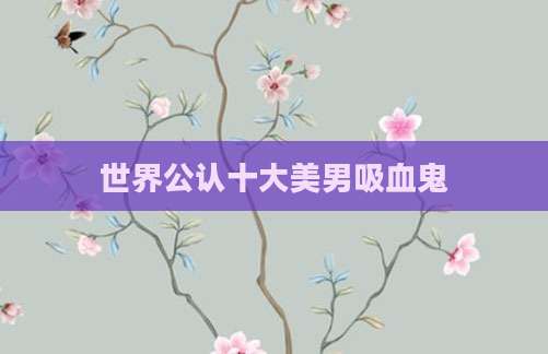 世界公认十大美男吸血鬼