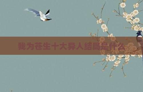 我为苍生十大异人结局是什么
