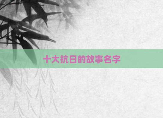 十大抗日的故事名字
