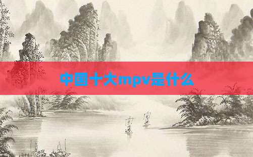 中国十大mpv是什么