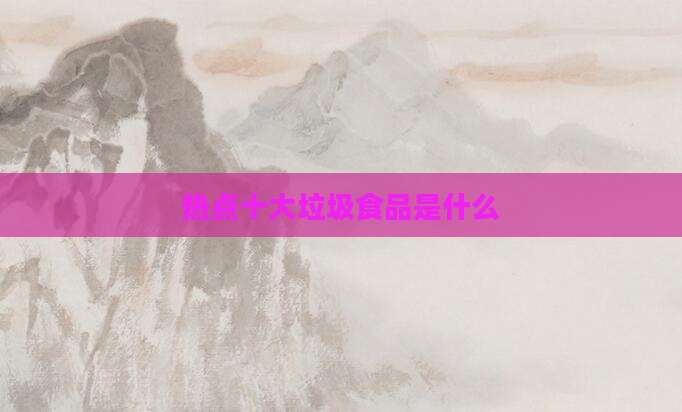 热点十大垃圾食品是什么